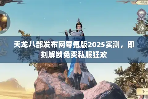 天龙八部发布网零氪版2025实测，即刻解锁免费私服狂欢