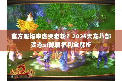 官方服爆率虐哭老粉?2025天龙八部变态sf隐藏福利全解析 官方服爆率虐哭老粉?2025天龙八部变态sf隐藏福利全解析