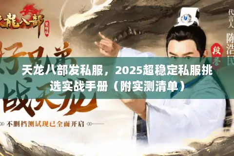 天龙八部发私服，2025超稳定私服挑选实战手册（附实测清单）