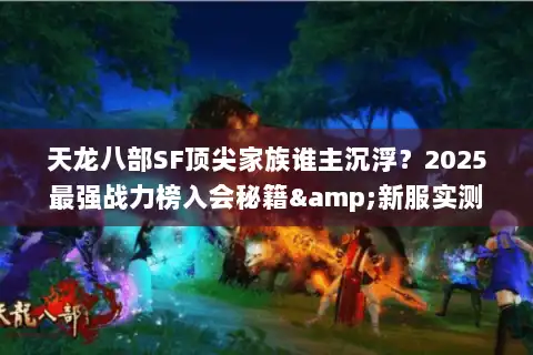 天龙八部SF顶尖家族谁主沉浮？2025最强战力榜入会秘籍&新服实测
