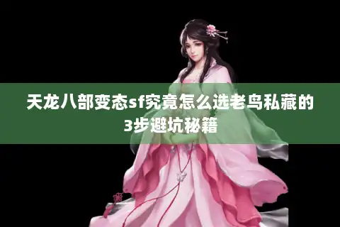 天龙八部变态sf究竟怎么选老鸟私藏的3步避坑秘籍