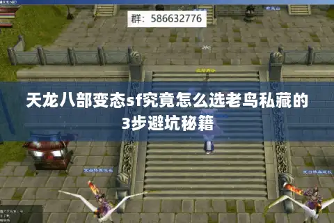 天龙八部变态sf究竟怎么选老鸟私藏的3步避坑秘籍