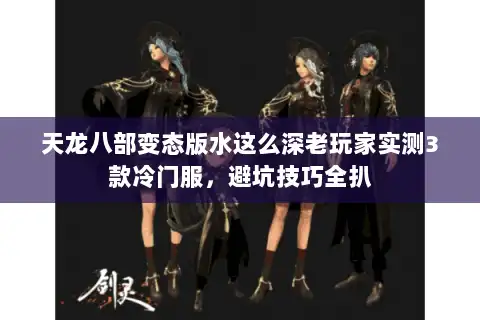 天龙八部变态版水这么深老玩家实测3款冷门服，避坑技巧全扒