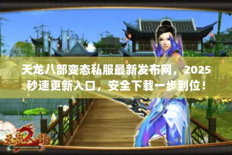 天龙八部变态私服最新发布网,2025秒速更新入口,安全下载一步到位! 天龙八部变态私服最新发布网,2025秒速更新入口,安全下载一步到位!