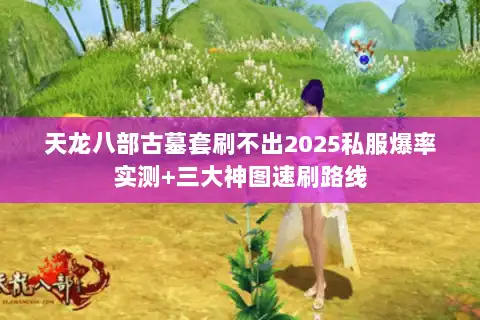 天龙八部古墓套刷不出2025私服爆率实测+三大神图速刷路线 天龙八部古墓套刷不出2025私服爆率实测+三大神图速刷路线