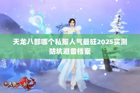 天龙八部哪个私服人气最旺2025实测防坑避雷档案 天龙八部哪个私服人气最旺2025实测防坑避雷档案