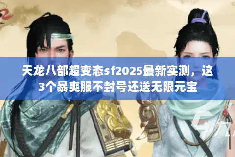 天龙八部超变态sf2025最新实测,这3个暴爽服不封号还送无限元宝 天龙八部超变态sf2025最新实测,这3个暴爽服不封号还送无限元宝