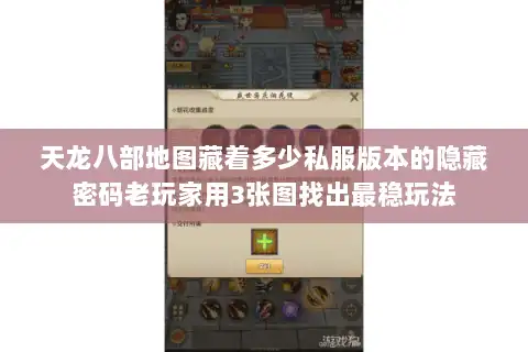 天龙八部地图藏着多少私服版本的隐藏密码老玩家用3张图找出最稳玩法
