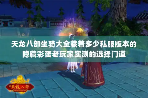 天龙八部坐骑大全藏着多少私服版本的隐藏彩蛋老玩家实测的选择门道