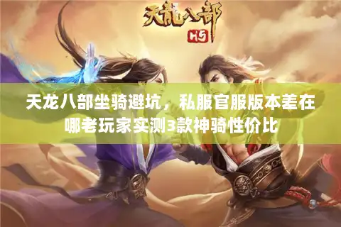 天龙八部坐骑避坑,私服官服版本差在哪老玩家实测3款神骑性价比 天龙八部坐骑避坑,私服官服版本差在哪老玩家实测3款神骑性价比