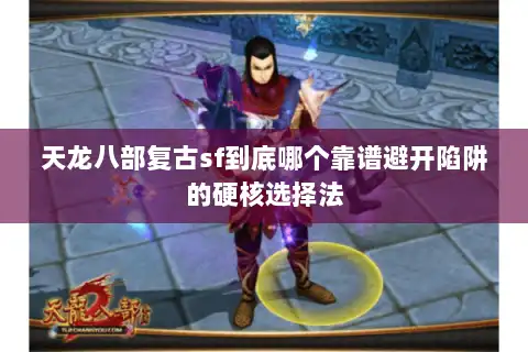 天龙八部复古sf到底哪个靠谱避开陷阱的硬核选择法 天龙八部复古sf到底哪个靠谱避开陷阱的硬核选择法
