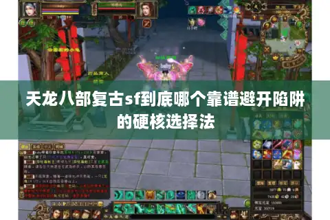 天龙八部复古sf到底哪个靠谱避开陷阱的硬核选择法 天龙八部复古sf到底哪个靠谱避开陷阱的硬核选择法