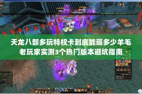 天龙八部多玩特权卡到底能薅多少羊毛老玩家实测3个热门版本避坑指南