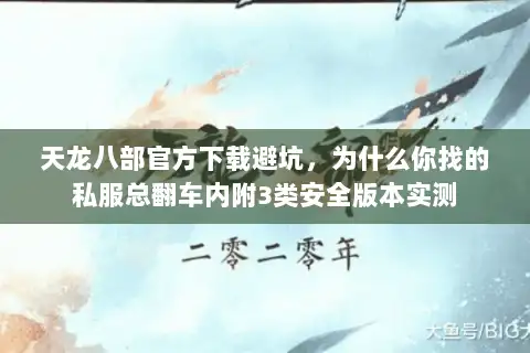 天龙八部官方下载避坑，为什么你找的私服总翻车内附3类安全版本实测