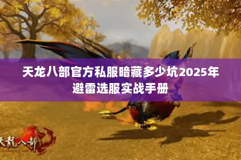 天龙八部官方私服暗藏多少坑2025年避雷选服实战手册 天龙八部官方私服暗藏多少坑2025年避雷选服实战手册