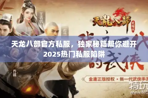 天龙八部官方私服，独家秘籍帮你避开2025热门私服陷阱