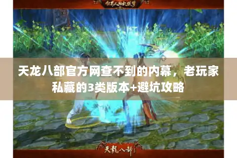天龙八部官方网查不到的内幕，老玩家私藏的3类版本+避坑攻略
