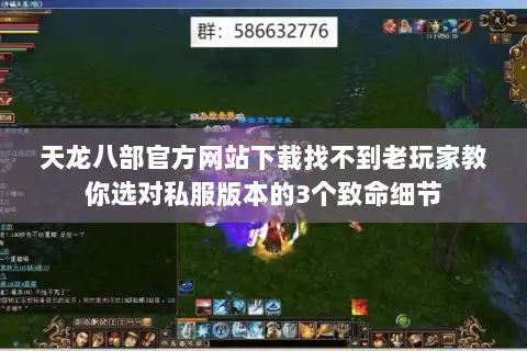 天龙八部官方网站下载找不到老玩家教你选对私服版本的3个致命细节