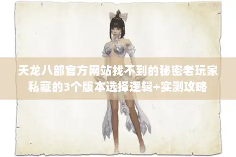 天龙八部官方网站找不到的秘密老玩家私藏的3个版本选择逻辑+实测攻略