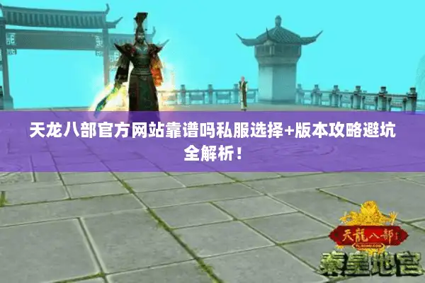 天龙八部官方网站靠谱吗私服选择+版本攻略避坑全解析！