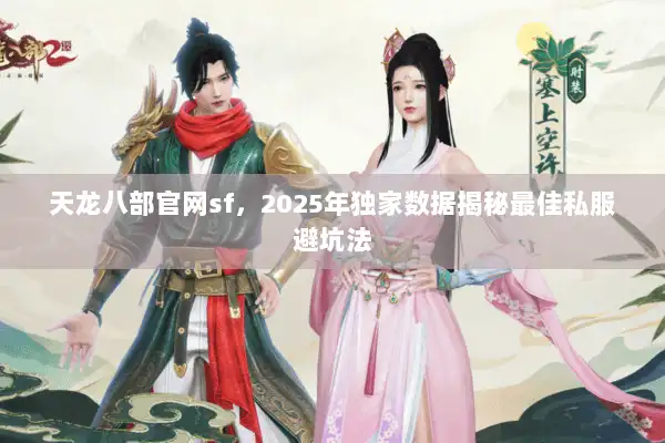 天龙八部官网sf，2025年独家数据揭秘最佳私服避坑法