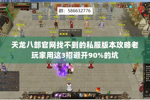 天龙八部官网找不到的私服版本攻略老玩家用这3招避开90%的坑 天龙八部官网找不到的私服版本攻略老玩家用这3招避开90%的坑
