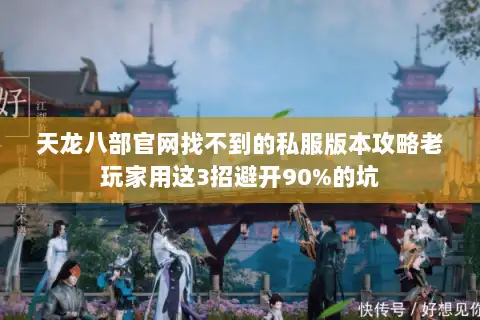 天龙八部官网找不到的私服版本攻略老玩家用这3招避开90%的坑 天龙八部官网找不到的私服版本攻略老玩家用这3招避开90%的坑
