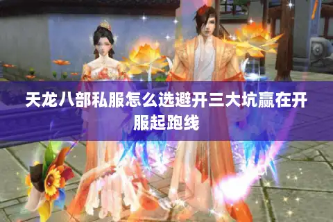 天龙八部私服怎么选避开三大坑赢在开服起跑线