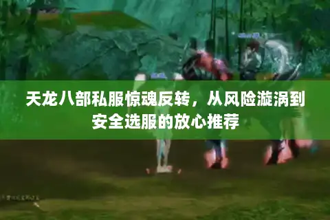 天龙八部私服惊魂反转,从风险漩涡到安全选服的放心推荐 天龙八部私服惊魂反转,从风险漩涡到安全选服的放心推荐