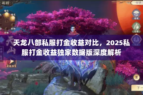 天龙八部私服打金收益对比，2025私服打金收益独家数据版深度解析