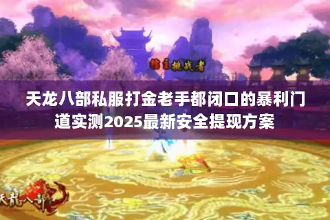 天龙八部私服打金老手都闭口的暴利门道实测2025最新安全提现方案