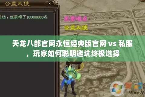 天龙八部官网永恒经典版官网 vs 私服，玩家如何聪明避坑终极选择