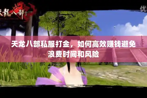 天龙八部私服打金，如何高效赚钱避免浪费时间和风险