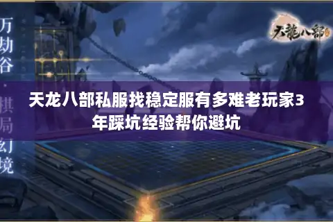 天龙八部私服找稳定服有多难老玩家3年踩坑经验帮你避坑 天龙八部私服找稳定服有多难老玩家3年踩坑经验帮你避坑