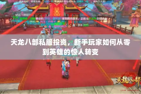 天龙八部私服投资，新手玩家如何从零到英雄的惊人转变