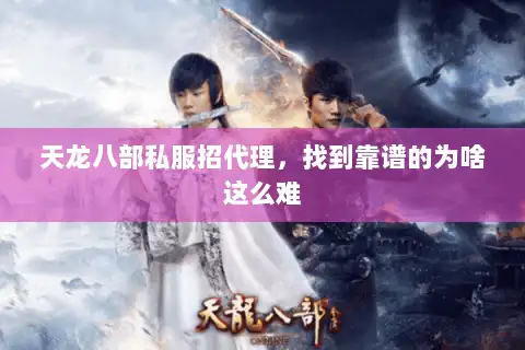 天龙八部私服招代理，找到靠谱的为啥这么难