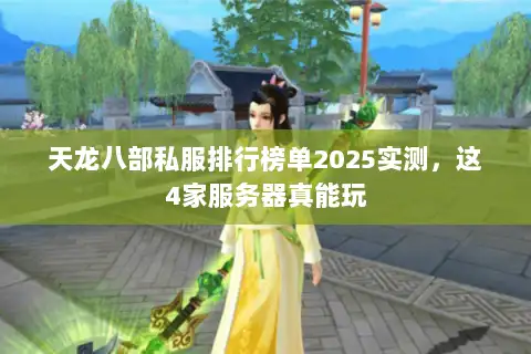 天龙八部私服排行榜单2025实测，这4家服务器真能玩