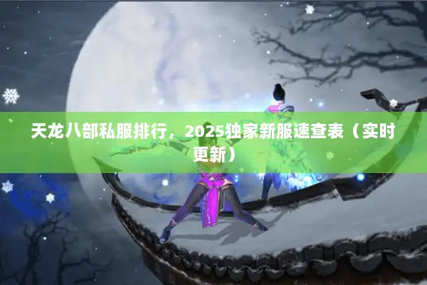 天龙八部私服排行,2025独家新服速查表(实时更新) 天龙八部私服排行,2025独家新服速查表(实时更新)