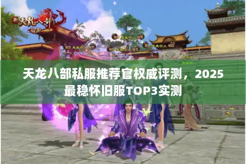 天龙八部私服推荐官权威评测，2025最稳怀旧服TOP3实测
