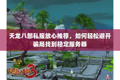 天龙八部私服放心推荐，如何轻松避开骗局找到稳定服务器