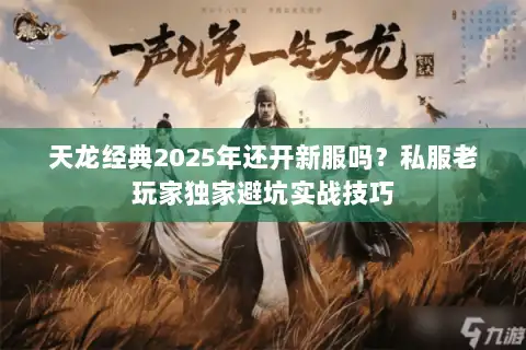天龙经典2025年还开新服吗？私服老玩家独家避坑实战技巧