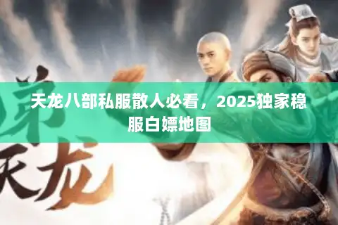 天龙八部私服散人必看，2025独家稳服白嫖地图