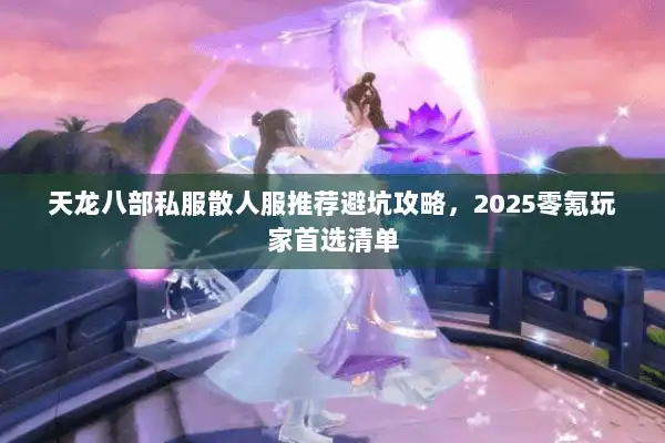 天龙八部私服散人服推荐避坑攻略，2025零氪玩家首选清单
