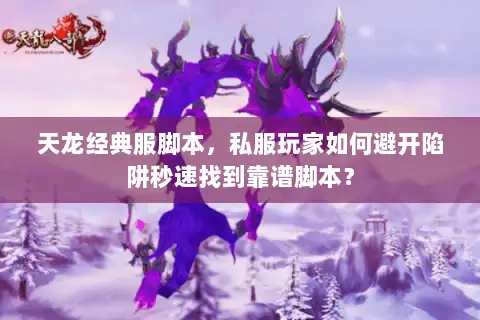 天龙经典服脚本,私服玩家如何避开陷阱秒速找到靠谱脚本? 天龙经典服脚本,私服玩家如何避开陷阱秒速找到靠谱脚本?