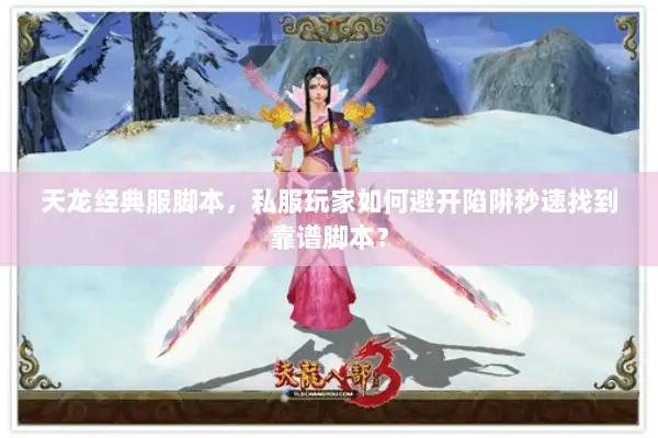 天龙经典服脚本,私服玩家如何避开陷阱秒速找到靠谱脚本? 天龙经典服脚本,私服玩家如何避开陷阱秒速找到靠谱脚本?