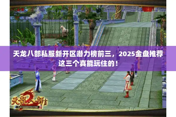 天龙八部私服新开区潜力榜前三，2025金盘推荐这三个真能玩住的！