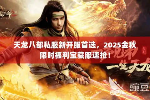 天龙八部私服新开服首选,2025金秋限时福利宝藏服速抢! 天龙八部私服新开服首选,2025金秋限时福利宝藏服速抢!