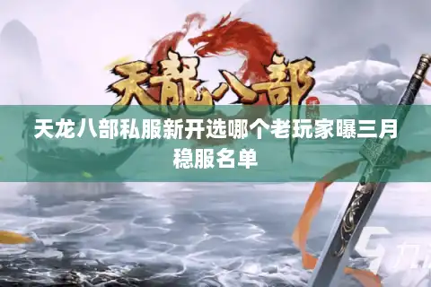 天龙八部私服新开选哪个老玩家曝三月稳服名单