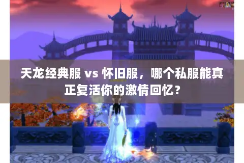 天龙经典服 vs 怀旧服，哪个私服能真正复活你的激情回忆？