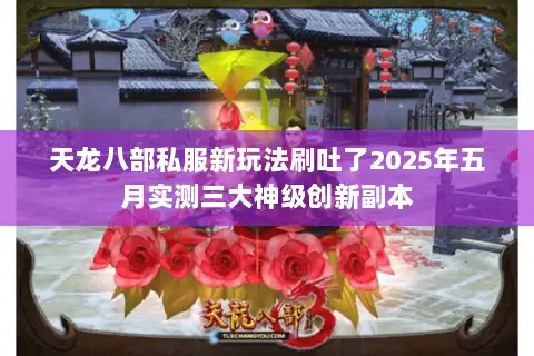 天龙八部私服新玩法刷吐了2025年五月实测三大神级创新副本